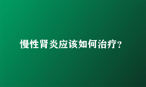 慢性肾炎应该如何治疗？