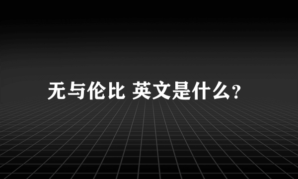 无与伦比 英文是什么？