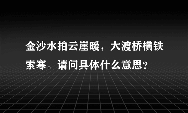 金沙水拍云崖暖，大渡桥横铁索寒。请问具体什么意思？
