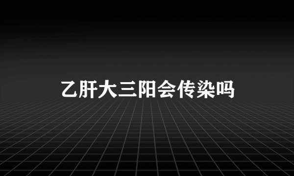 乙肝大三阳会传染吗