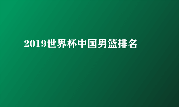 2019世界杯中国男篮排名