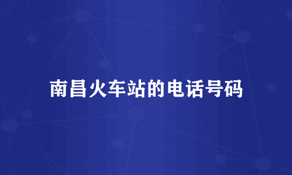南昌火车站的电话号码