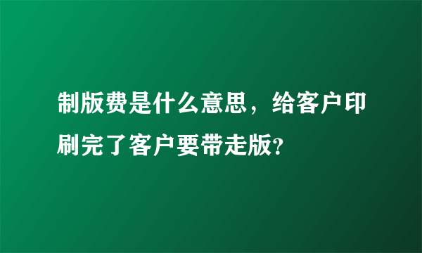 制版费是什么意思，给客户印刷完了客户要带走版？