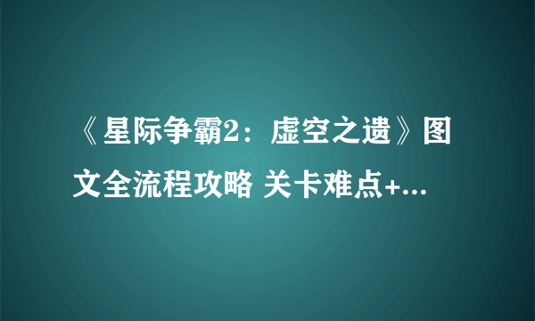 《星际争霸2：虚空之遗》图文全流程攻略 关卡难点+全成就+任务解析