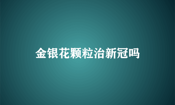 金银花颗粒治新冠吗