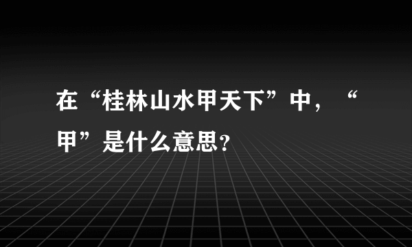 在“桂林山水甲天下”中，“甲”是什么意思？