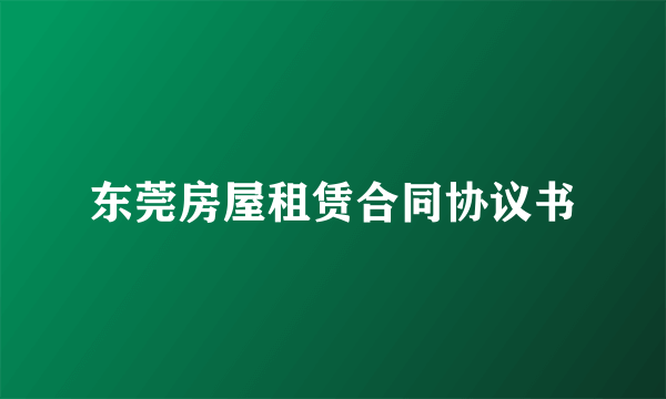 东莞房屋租赁合同协议书
