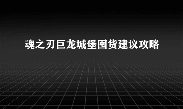 魂之刃巨龙城堡囤货建议攻略
