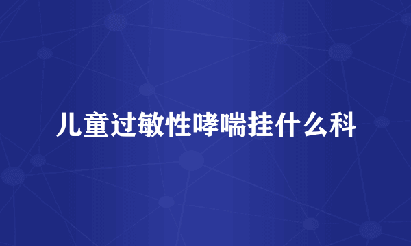 儿童过敏性哮喘挂什么科