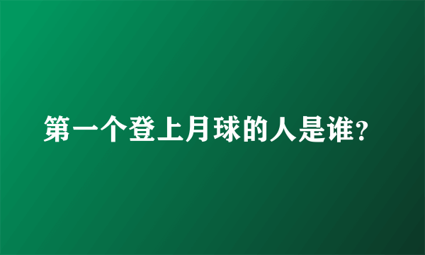 第一个登上月球的人是谁？