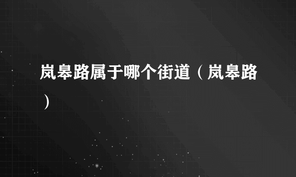岚皋路属于哪个街道（岚皋路）