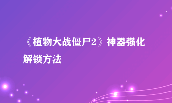 《植物大战僵尸2》神器强化解锁方法