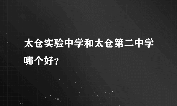 太仓实验中学和太仓第二中学哪个好？