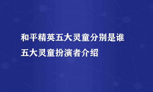 和平精英五大灵童分别是谁 五大灵童扮演者介绍