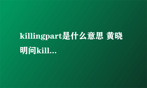 killingpart是什么意思 黄晓明问killingpart是啥