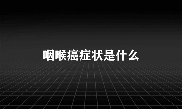 咽喉癌症状是什么