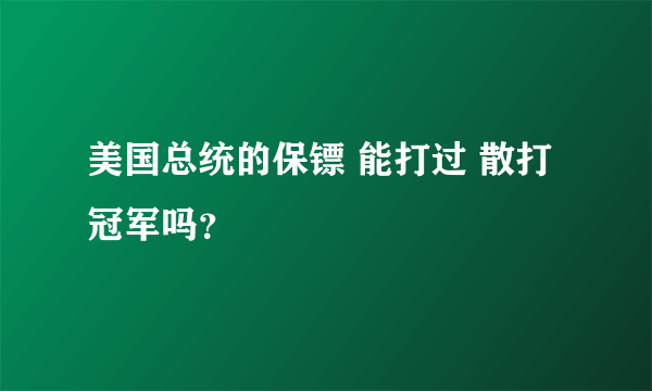 美国总统的保镖 能打过 散打冠军吗？