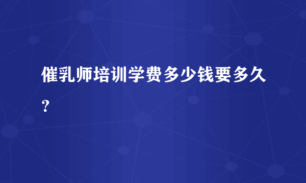 催乳师培训学费多少钱要多久？