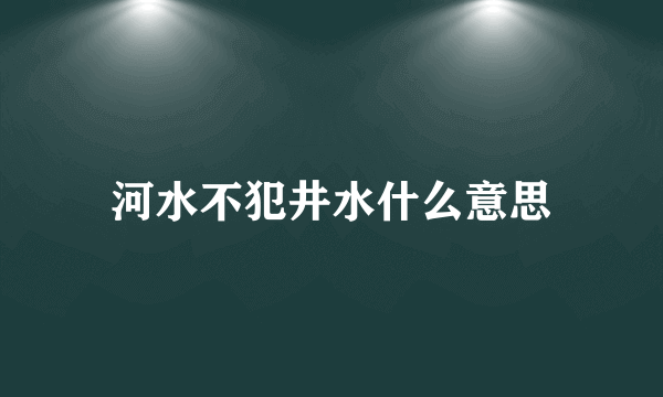 河水不犯井水什么意思