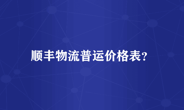 顺丰物流普运价格表？