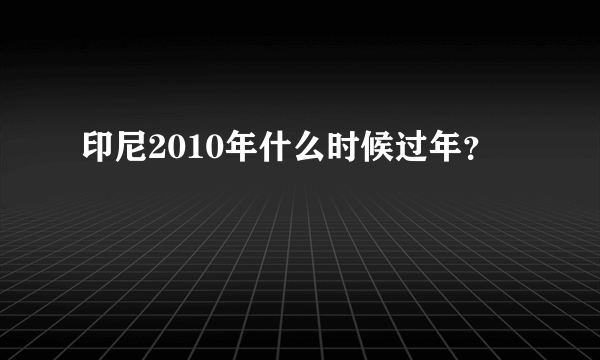 印尼2010年什么时候过年？