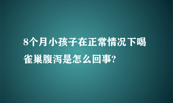 8个月小孩子在正常情况下喝雀巢腹泻是怎么回事?