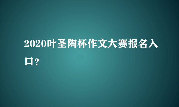 2020叶圣陶杯作文大赛报名入口？