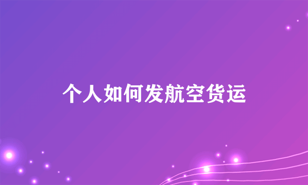 个人如何发航空货运