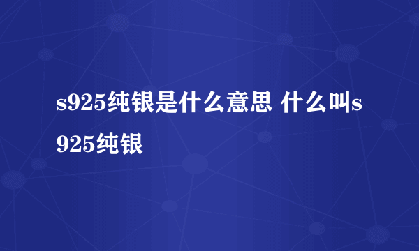 s925纯银是什么意思 什么叫s925纯银