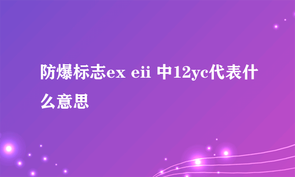 防爆标志ex eii 中12yc代表什么意思