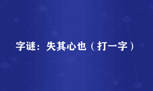字谜：失其心也（打一字）