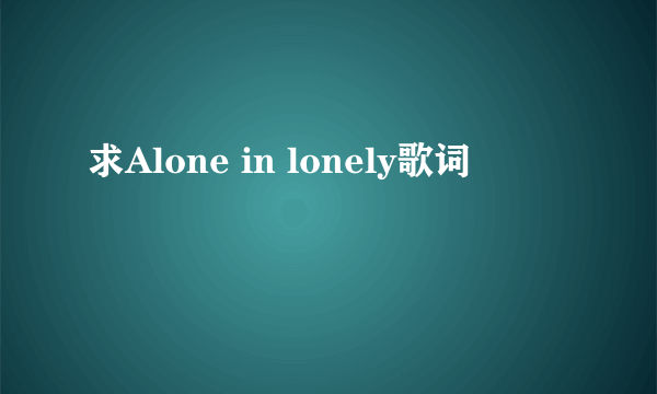 求Alone in lonely歌词