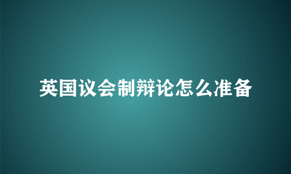 英国议会制辩论怎么准备