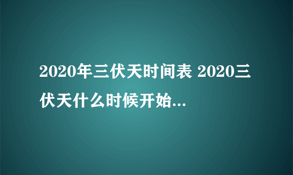 2020年三伏天时间表 2020三伏天什么时候开始什么时候结束