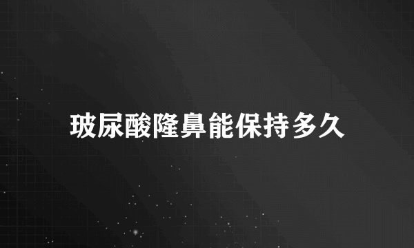 玻尿酸隆鼻能保持多久