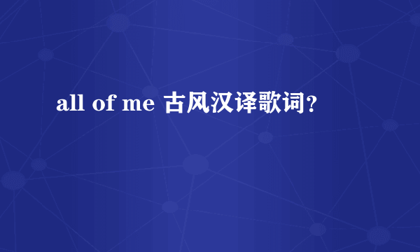 all of me 古风汉译歌词？