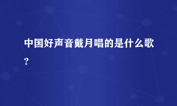 中国好声音戴月唱的是什么歌？