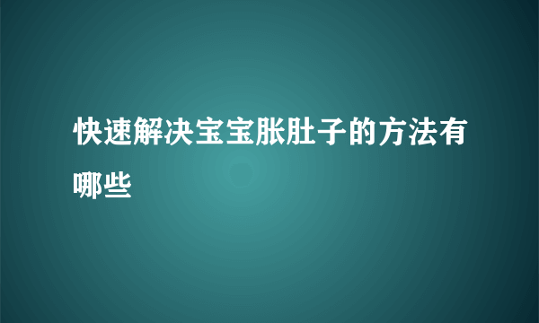 快速解决宝宝胀肚子的方法有哪些