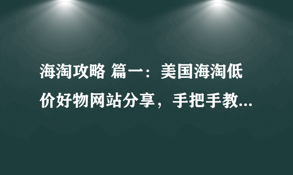 海淘攻略 篇一：美国海淘低价好物网站分享，手把手教学海淘转运/直邮哪个更划算？（附带超详细介绍说明，总有适合你的）