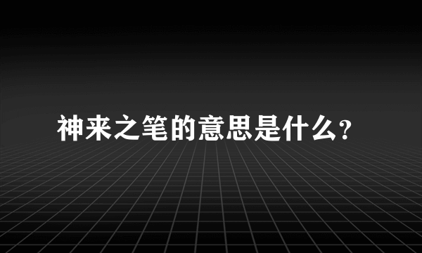 神来之笔的意思是什么？