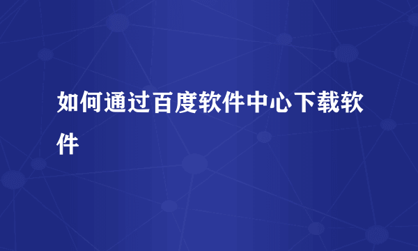 如何通过百度软件中心下载软件