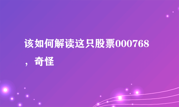 该如何解读这只股票000768，奇怪