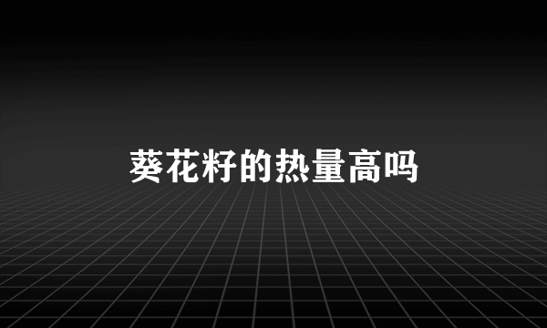 葵花籽的热量高吗