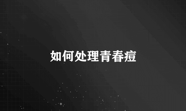 如何处理青春痘