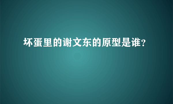坏蛋里的谢文东的原型是谁？