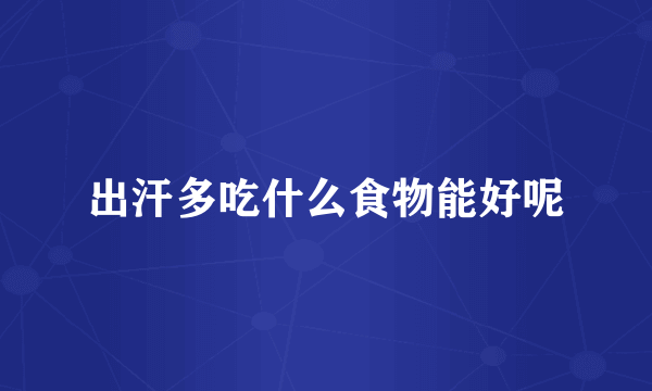 出汗多吃什么食物能好呢