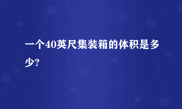 一个40英尺集装箱的体积是多少?
