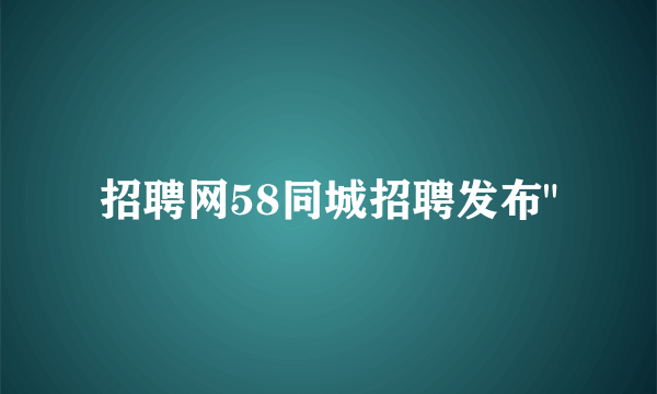 招聘网58同城招聘发布