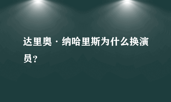达里奥·纳哈里斯为什么换演员？