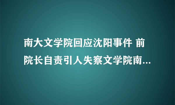 南大文学院回应沈阳事件 前院长自责引人失察文学院南京大学沈阳
